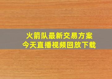 火箭队最新交易方案今天直播视频回放下载