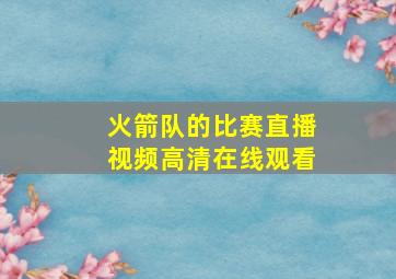 火箭队的比赛直播视频高清在线观看