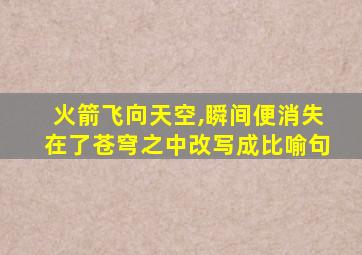 火箭飞向天空,瞬间便消失在了苍穹之中改写成比喻句