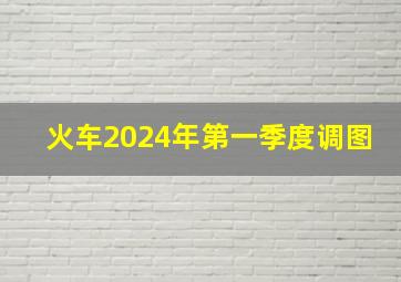 火车2024年第一季度调图