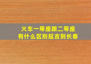 火车一等座跟二等座有什么区别延吉到长春