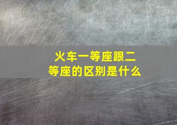 火车一等座跟二等座的区别是什么