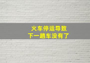 火车停运导致下一趟车没有了