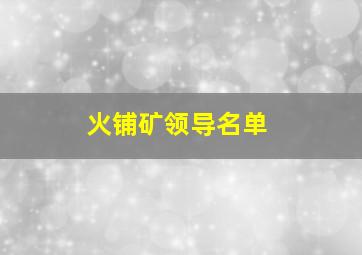 火铺矿领导名单