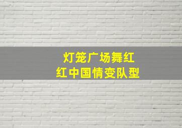 灯笼广场舞红红中国情变队型