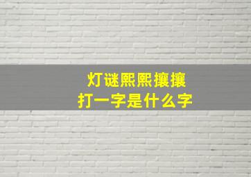 灯谜熙熙攘攘打一字是什么字