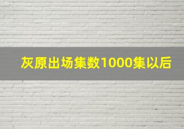 灰原出场集数1000集以后