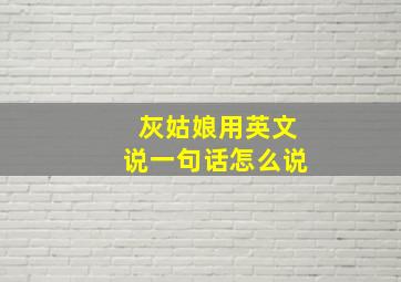 灰姑娘用英文说一句话怎么说