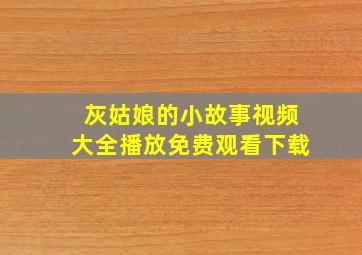 灰姑娘的小故事视频大全播放免费观看下载