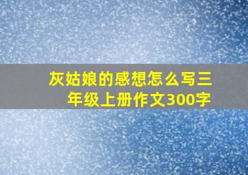 灰姑娘的感想怎么写三年级上册作文300字