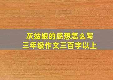 灰姑娘的感想怎么写三年级作文三百字以上