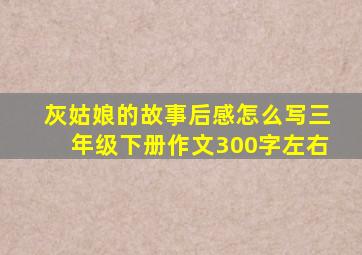 灰姑娘的故事后感怎么写三年级下册作文300字左右