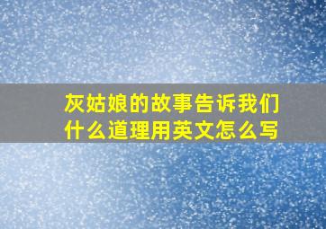 灰姑娘的故事告诉我们什么道理用英文怎么写