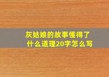 灰姑娘的故事懂得了什么道理20字怎么写