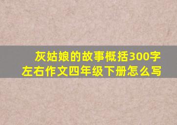 灰姑娘的故事概括300字左右作文四年级下册怎么写