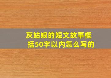 灰姑娘的短文故事概括50字以内怎么写的