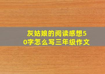 灰姑娘的阅读感想50字怎么写三年级作文