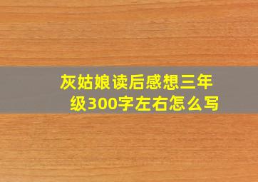 灰姑娘读后感想三年级300字左右怎么写