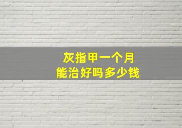 灰指甲一个月能治好吗多少钱