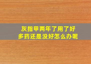 灰指甲两年了用了好多药还是没好怎么办呢