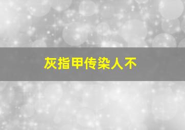 灰指甲传染人不