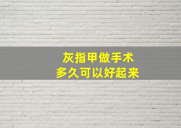 灰指甲做手术多久可以好起来