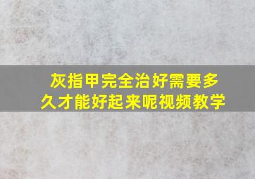 灰指甲完全治好需要多久才能好起来呢视频教学