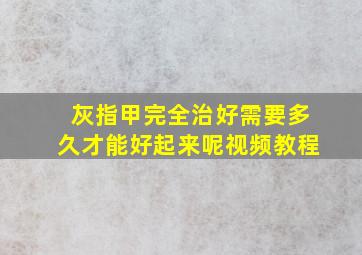 灰指甲完全治好需要多久才能好起来呢视频教程