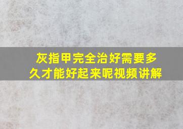 灰指甲完全治好需要多久才能好起来呢视频讲解