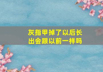 灰指甲掉了以后长出会跟以前一样吗