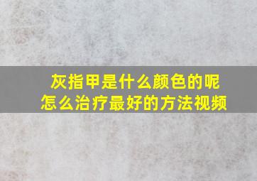 灰指甲是什么颜色的呢怎么治疗最好的方法视频