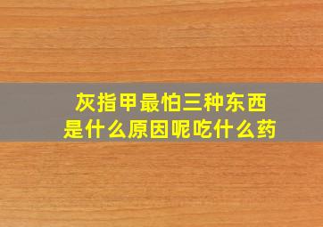 灰指甲最怕三种东西是什么原因呢吃什么药