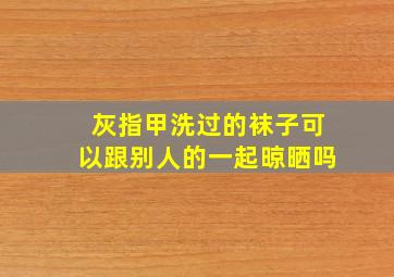 灰指甲洗过的袜子可以跟别人的一起晾晒吗