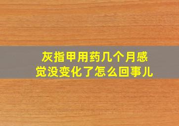 灰指甲用药几个月感觉没变化了怎么回事儿