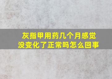 灰指甲用药几个月感觉没变化了正常吗怎么回事