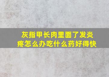 灰指甲长肉里面了发炎疼怎么办吃什么药好得快