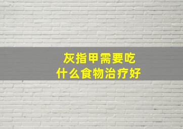 灰指甲需要吃什么食物治疗好