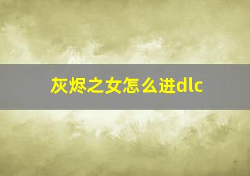 灰烬之女怎么进dlc