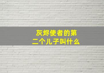 灰烬使者的第二个儿子叫什么