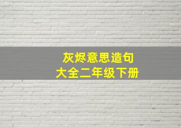 灰烬意思造句大全二年级下册