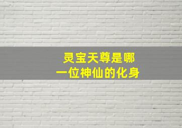 灵宝天尊是哪一位神仙的化身