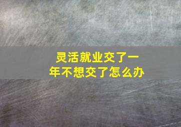 灵活就业交了一年不想交了怎么办