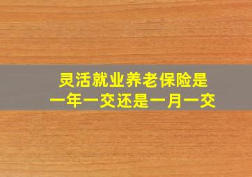 灵活就业养老保险是一年一交还是一月一交