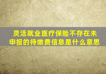 灵活就业医疗保险不存在未申报的待缴费信息是什么意思