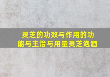 灵芝的功效与作用的功能与主治与用量灵芝泡酒