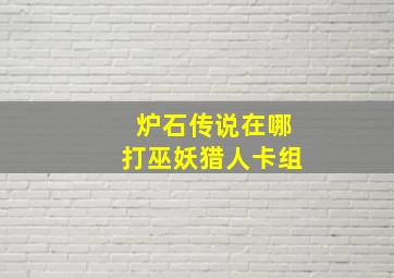 炉石传说在哪打巫妖猎人卡组