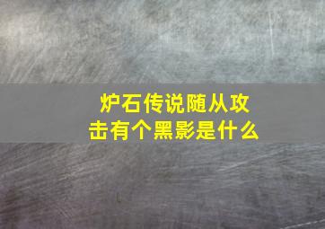 炉石传说随从攻击有个黑影是什么