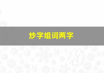 炒字组词两字