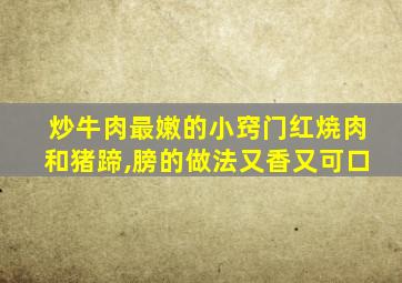 炒牛肉最嫩的小窍门红焼肉和猪蹄,膀的做法又香又可口