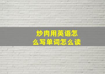 炒肉用英语怎么写单词怎么读